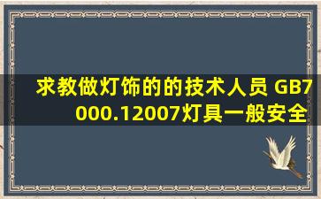 求教做灯饰的的技术人员 GB7000.12007灯具一般安全要求与试验中第...