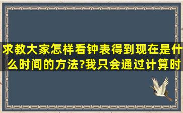 求教大家怎样看钟表得到现在是什么时间的方法?我只会通过计算时针...