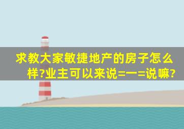 求教大家敏捷地产的房子怎么样?业主可以来说=一=说嘛?