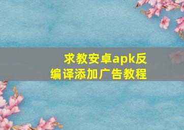 求教安卓apk反编译,添加广告教程