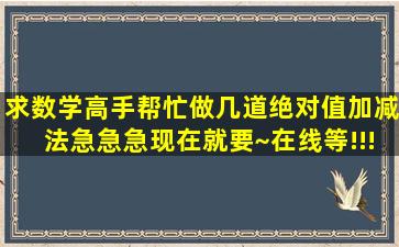 求数学高手帮忙做几道绝对值加减法,急急急,现在就要~在线等!!!高分...