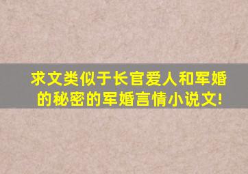 求文,类似于长官爱人,和军婚的秘密的军婚言情小说文!