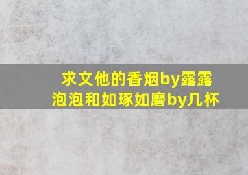 求文《他的香烟》by露露泡泡和《如琢如磨》by几杯