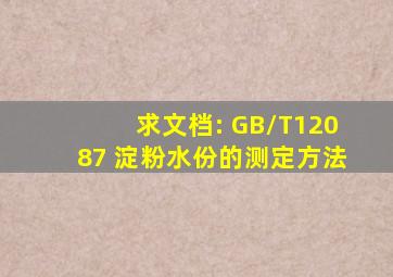 求文档: GB/T12087 淀粉水份的测定方法