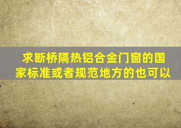 求断桥隔热铝合金门窗的国家标准或者规范,地方的也可以。