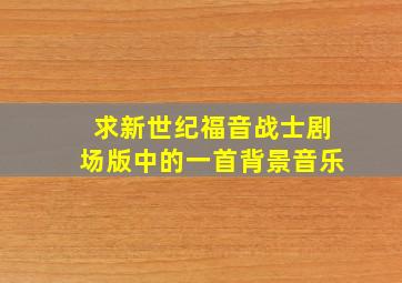 求新世纪福音战士剧场版中的一首背景音乐