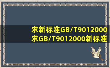 求新标准GB/T9012000求GB/T9012000新标准还有更新的么