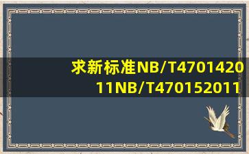 求新标准NB/T470142011、NB/T470152011、NB/T470162011