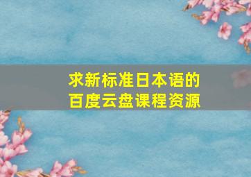 求新标准日本语的百度云盘课程资源。