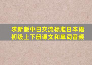 求新版中日交流标准日本语初级上下册课文和单词音频