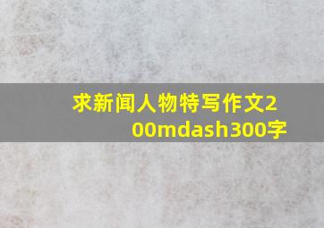 求新闻人物特写作文200—300字