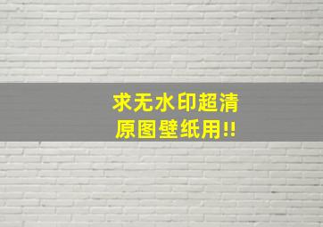 求无水印超清原图、壁纸用!!