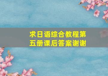 求日语综合教程第五册课后答案。谢谢。