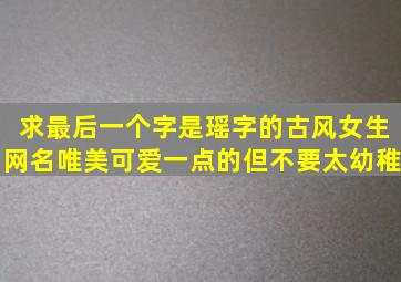 求最后一个字是瑶字的古风女生网名,唯美可爱一点的,但不要太幼稚