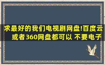 求最好的我们电视剧网盘!百度云或者360网盘都可以 不要电子书