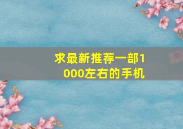 求最新推荐一部1000左右的手机(