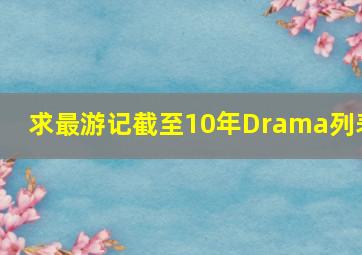 求最游记截至10年Drama列表