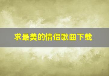 求最美的情侣歌曲下载