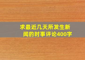 求最近几天所发生新闻的时事评论400字