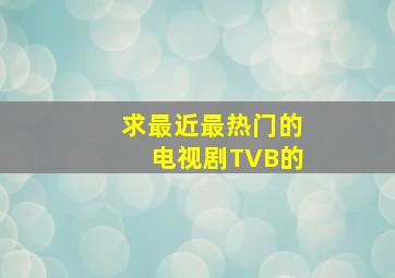 求最近最热门的电视剧,TVB的