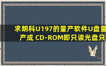 求朗科U197的量产软件。U盘量产成 CD-ROM,即只读光盘,只读不写 ...