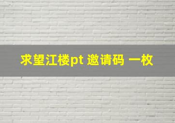 求望江楼pt 邀请码 一枚