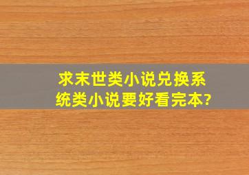 求末世类小说,兑换系统类小说,要好看完本?