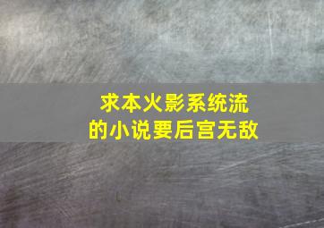 求本火影系统流的小说要后宫无敌