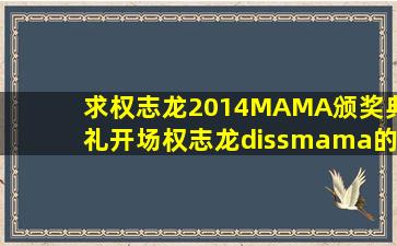 求权志龙2014MAMA颁奖典礼开场权志龙dissmama的那段RAP