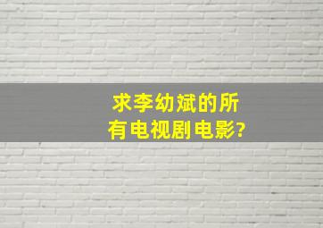 求李幼斌的所有电视剧,电影?