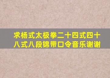 求杨式太极拳二十四式、四十八式,八段锦带口令音乐,谢谢