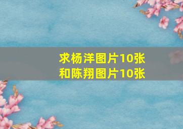 求杨洋图片10张,和陈翔图片10张