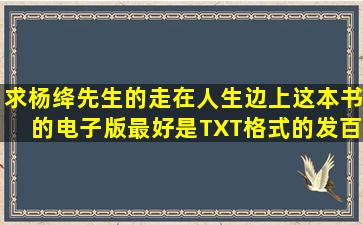 求杨绛先生的《走在人生边上》这本书的电子版,最好是TXT格式的,发百