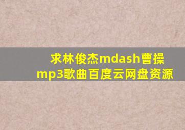 求林俊杰—曹操 mp3歌曲百度云网盘资源