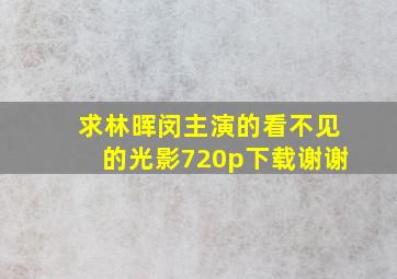 求林晖闵主演的《看不见的光影》720p下载,谢谢