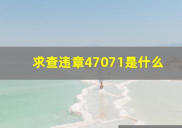 求查违章47071是什么(