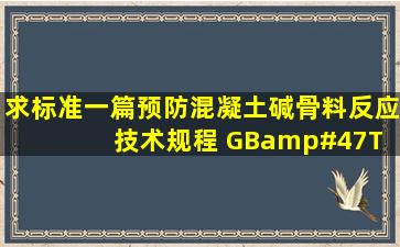 求标准一篇,预防混凝土碱骨料反应技术规程 GB/T 507332011 。。