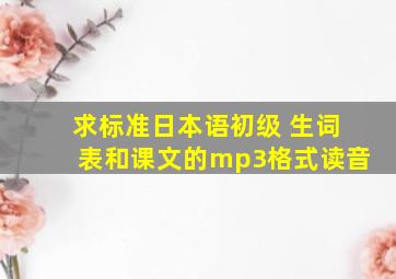 求标准日本语初级 生词表和课文的mp3格式读音