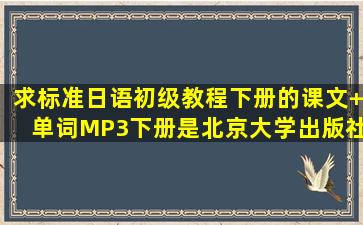 求标准日语初级教程下册的课文+单词MP3下册是北京大学出版社的