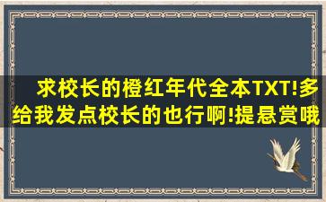 求校长的《橙红年代》全本TXT!多给我发点校长的也行啊!提悬赏哦!