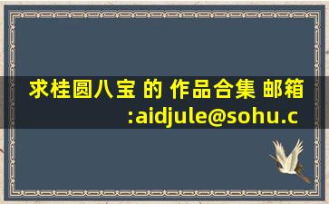 求桂圆八宝 的 作品合集 邮箱:aidjule@sohu.com