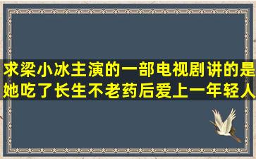 求梁小冰主演的一部电视剧,讲的是她吃了长生不老药,后爱上一年轻人,...