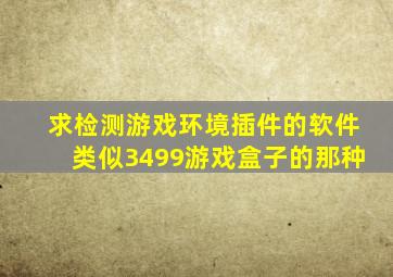 求检测游戏环境插件的软件,类似3499游戏盒子的那种