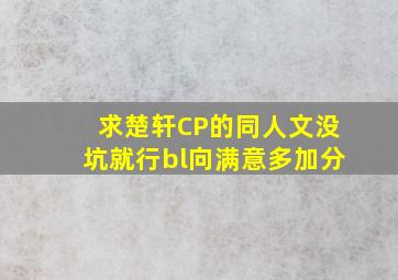 求楚轩CP的同人文,没坑就行,bl向。满意多加分。