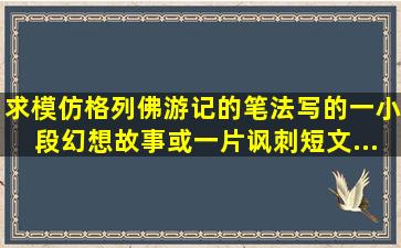 求模仿《格列佛游记》的笔法写的一小段幻想故事或一片讽刺短文。...