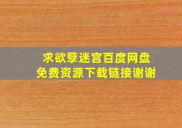 求欲孽迷宫百度网盘免费资源下载链接谢谢