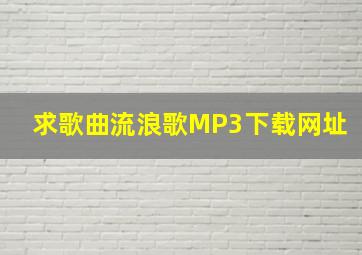 求歌曲《流浪歌》MP3下载网址