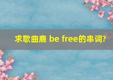 求歌曲《鹿 be free》的串词?