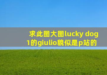 求此图大图,lucky dog1的giulio,貌似是p站的