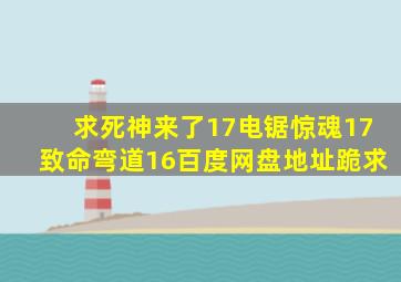 求死神来了17电锯惊魂17致命弯道16百度网盘地址跪求